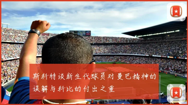 斯科特谈新生代球员对曼巴精神的误解与科比的付出之重