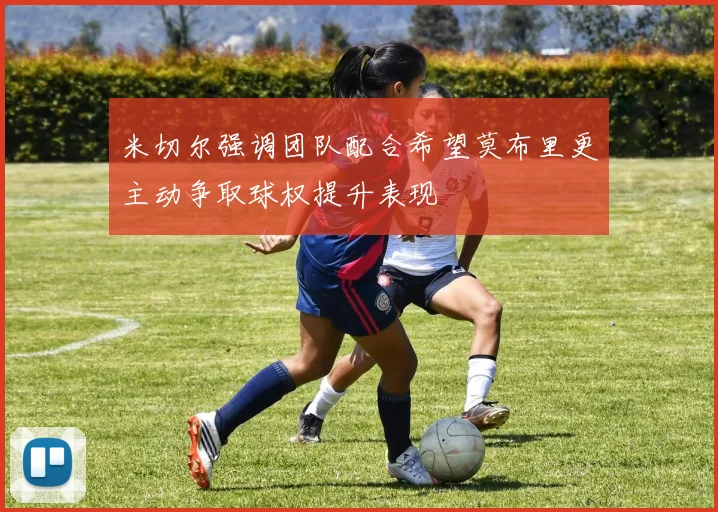米切尔强调团队配合希望莫布里更主动争取球权提升表现