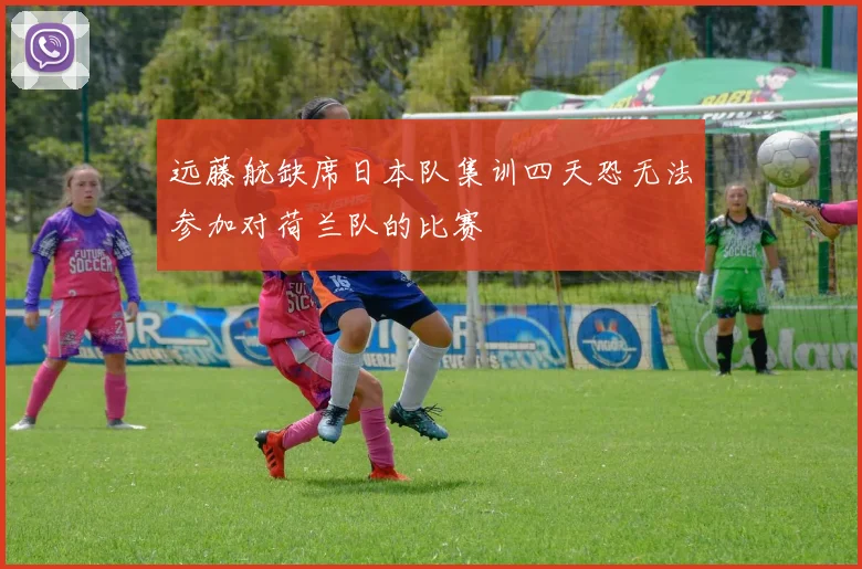 远藤航缺席日本队集训四天恐无法参加对荷兰队的比赛