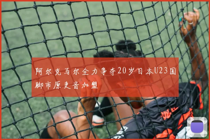 阿尔克马尔全力争夺20岁日本U23国脚市原吏音加盟