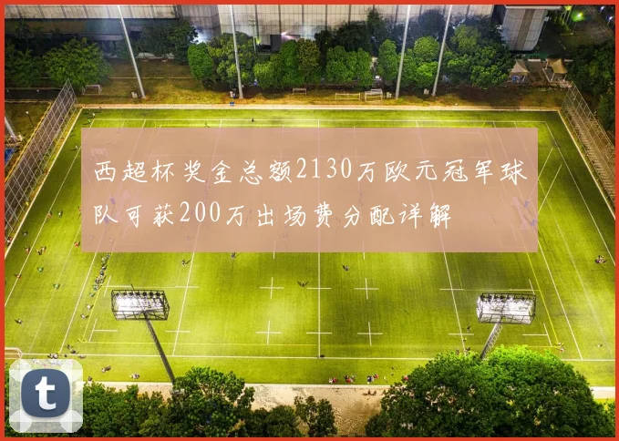 西超杯奖金总额2130万欧元冠军球队可获200万出场费分配详解