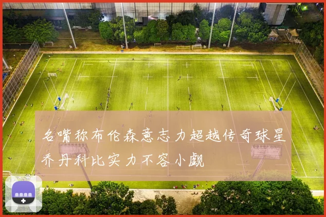 名嘴称布伦森意志力超越传奇球星乔丹科比实力不容小觑