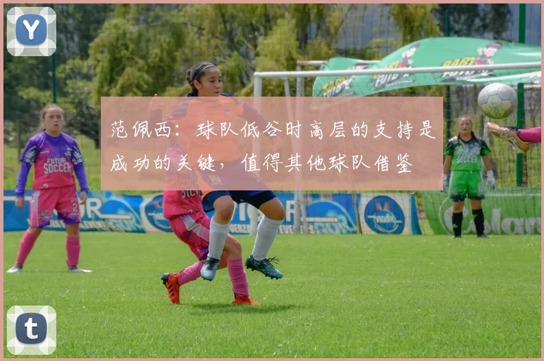 范佩西：球队低谷时高层的支持是成功的关键，值得其他球队借鉴